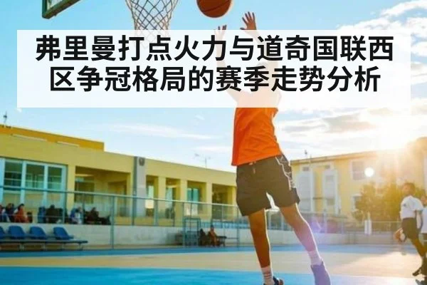 弗里曼打点火力与道奇国联西区争冠格局的赛季走势分析