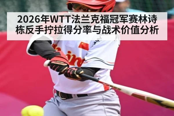 2026年WTT法兰克福冠军赛林诗栋反手拧拉得分率与战术价值分析