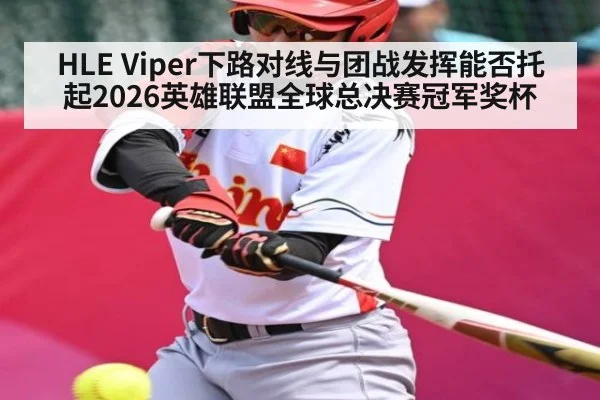 HLE Viper下路对线与团战发挥能否托起2026英雄联盟全球总决赛冠军奖杯